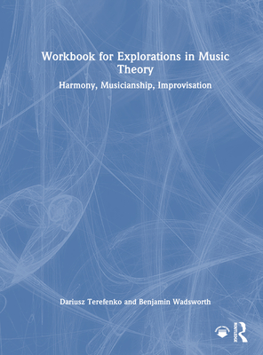 Workbook for Explorations in Music Theory: Harmony, Musicianship, Improvisation - Terefenko, Dariusz, and Wadsworth, Benjamin