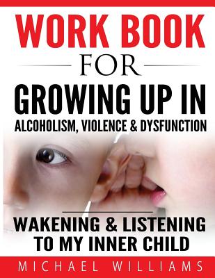 Workbook For Growing Up In Alcoholism, Violence & Dysfunction: Wakening and Listening To Our Inner Child - Williams, Michael