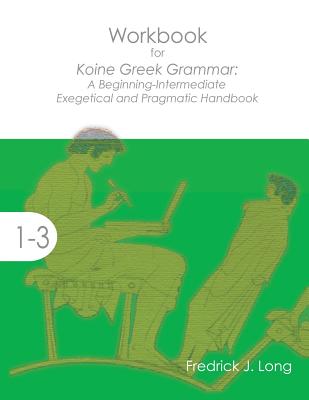 Workbook for Koine Greek Grammar: A Beginning-Intermediate Exegetical and Pragmatic Handbook - Long, Fredrick J