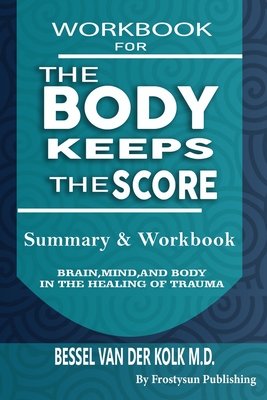Workbook for the Body Keeps the Score: Summary & Workbook, Brain, Mind And Body In The Healing Of Trauma - Publishing, Frostysun