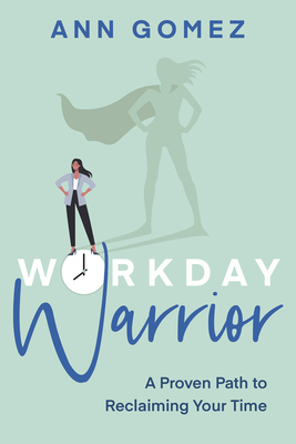 Workday Warrior: A Proven Path to Reclaiming Your Time - Gomez, Ann