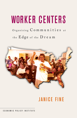 Worker Centers: Organizing Communities at the Edge of the Dream - Fine, Janice