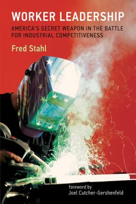 Worker Leadership: America's Secret Weapon in the Fight for Industrial Competitiveness - Stahl, Fred, and Cutcher-Gershenfeld, Joel (Foreword by)