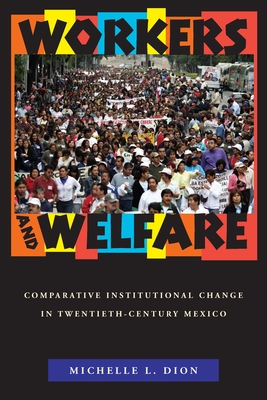 Workers and Welfare: Comparative Institutional Change in Twentieth-Century Mexico - Dion, Michelle