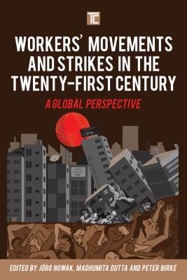 Workers' Movements and Strikes in the Twenty-First Century: A Global Perspective - Nowak, Jrg (Editor), and Dutta, Madhumita (Editor), and Birke, Peter (Editor)