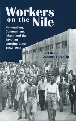 Workers on the Nile: Nationalism, Communism, Islam, and the Egyptian Working Class, 1882-1954 - Beinin, Joel