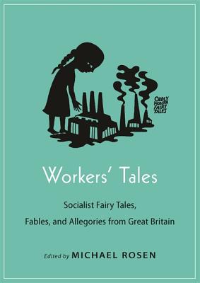 Workers' Tales: Socialist Fairy Tales, Fables, and Allegories from Great Britain - Rosen, Michael (Editor)