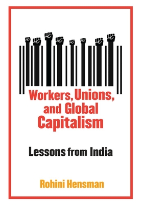 Workers, Unions, and Global Capitalism: Lessons From India - Rohini Hensman