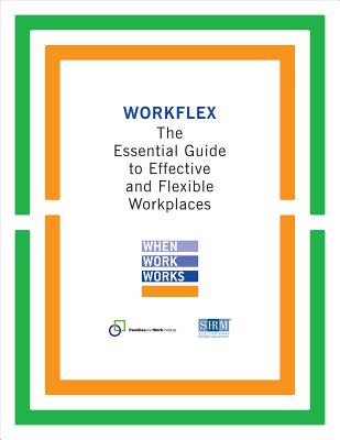 Workflex: The Essential Guide to Effective and Flexible Workplaces - Families and Work Institute, and Society for Human Resource Management