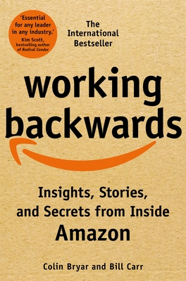 Working Backwards: Insights, Stories, and Secrets from Inside Amazon - Bryar, Colin, and Carr, Bill