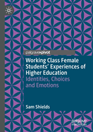 Working Class Female Students' Experiences of Higher Education: Identities, Choices and Emotions