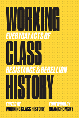 Working Class History: Everyday Acts of Resistance & Rebellion - Working Class History, Working Class History (Editor), and Noam Chomsky (Foreword by)