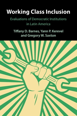 Working Class Inclusion: Evaluations of Democratic Institutions in Latin America - Barnes, Tiffany D, and Kerevel, Yann P, and Saxton, Gregory W