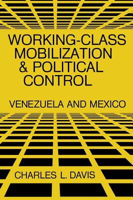 Working-Class Mobilization and Political Control: Venezuela and Mexico - Davis, Charles L