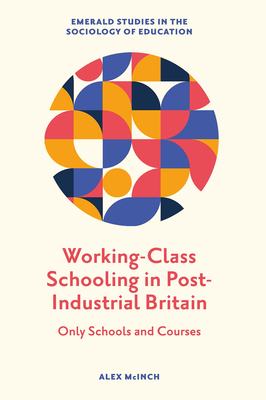 Working-Class Schooling in Post-Industrial Britain: Only Schools and Courses - McInch, Alex