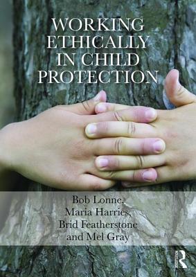 Working Ethically in Child Protection - Lonne, Bob, and Harries, Maria, and Featherstone, Brid