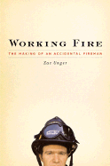 Working Fire: The Making of an Accidental Fireman - Unger, Zac