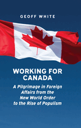 Working for Canada: A Pilgrimage in Foreign Affairs from the New World Order to the Rise of Populism