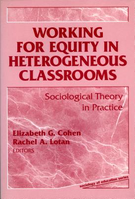 Working for Equity in Heterogeneous Classrooms: Sociological Theory in Practice - Cohen, Elizabeth G, and Lotan, Rachel A, and Natriello, Gary (Editor)
