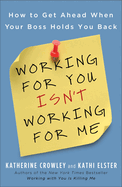 Working for You Isn't Working for Me: How to Get Ahead When Your Boss Holds You Back