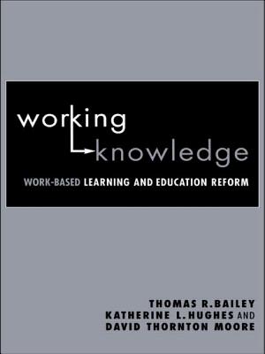 Working Knowledge: Work-Based Learning and Education Reform - Bailey, Thomas R, and Hughes, Katherine L, and Moore, David Thornton