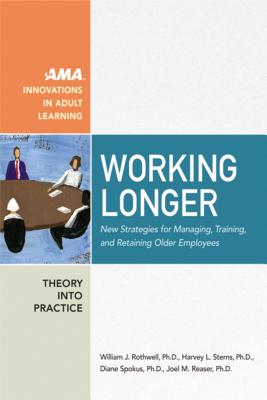 Working Longer: New Strategies for Managing, Training, and Retaining Older Employees - Rothwell, William, and Sterns, Harvey, PhD, and Spokus, Diane