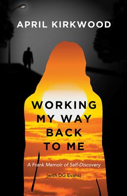 Working My Way Back to Me: A Frank Memoir of Self-Discovery - Kirkwood, April, and Evans, Donald G