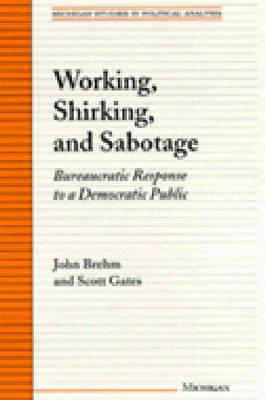 Working, Shirking, and Sabotage: Bureaucratic Response to a Democratic Public - Brehm, John O, and Gates, Scott