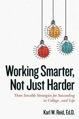 Working Smarter, Not Just Harder: Three Sensible Strategies for Succeeding in College...and Life - Horowitz, Rick (Editor), and Reid, Ed D Karl W