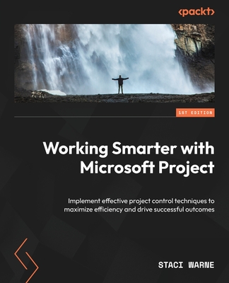 Working Smarter with Microsoft Project: Implement effective project control techniques to maximize efficiency and drive successful outcomes - Warne, Staci