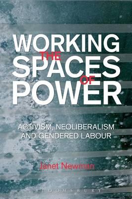 Working the Spaces of Power: Activism, Neoliberalism and Gendered Labour - Newman, Janet