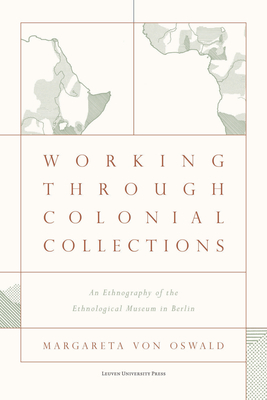 Working Through Colonial Collections: An Ethnography of the Ethnological Museum in Berlin - von Oswald, Margareta