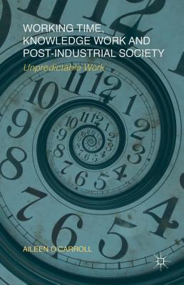 Working Time, Knowledge Work and Post-Industrial Society: Unpredictable Work - O'Carroll, A