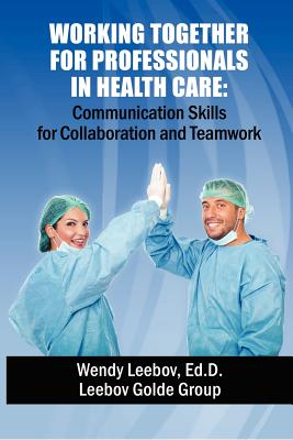 Working Together for Professionals in Health Care: Communication Skills for Collaboration and Teamwork - Leebov Ed D, Wendy