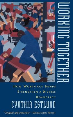 Working Together: How Workplace Bonds Strengthen a Diverse Democracy - Estlund, Cynthia