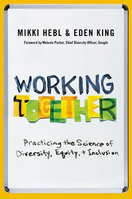 Working Together: Practicing the Science of Diversity, Equity, and Inclusion - Hebl, Mikki, Professor, and King, Eden, Professor