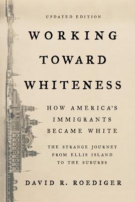 Working Toward Whiteness: How America's Immigrants Became White: The Strange Journey from Ellis Island to the Suburbs - Roediger, David R