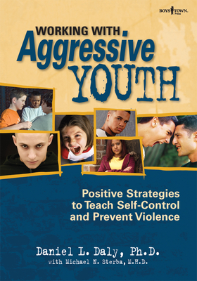 Working with Aggressive Youth: Positive Strategies to Teach Self-control and Prevent Violence - Daly, Daniel L., and Sterba, Michael