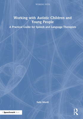 Working with Autistic Children and Young People: A Practical Guide for Speech and Language Therapists - Mordi, Sally