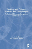 Working with Children, Families and Young People: Professional Dilemmas, Perspectives and Solutions