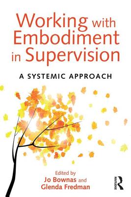 Working with Embodiment in Supervision: A systemic approach - Bownas, Jo (Editor), and Fredman, Glenda (Editor)