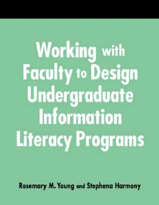 Working with Faculty to Design Undergrad.Info.Literacy Programs: A How-To-Do-It Manual for Librarians - Young, Rosemary, and Harmony, Stephena