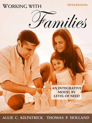 Working with Families: An Integrative Model by Level of Need - Kilpatrick, Allie, and Holland, Thomas