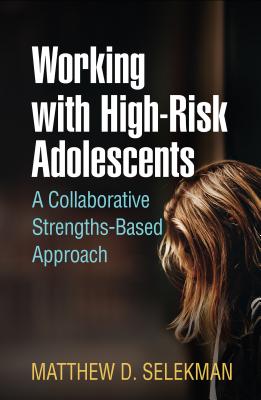 Working with High-Risk Adolescents: An Individualized Family Therapy Approach - Selekman, Matthew D, MSW, and Anderson, Harlene, PhD (Foreword by)