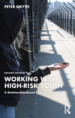 Working with High-Risk Youth: A Relationship-Based Practice Framework - Smyth, Peter