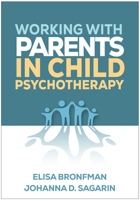 Working with Parents in Child Psychotherapy - Bronfman, Elisa, PhD, and Sagarin, Johanna D, PhD