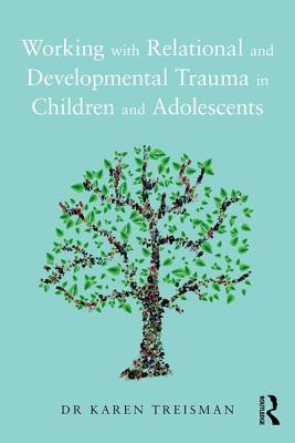 Working with Relational and Developmental Trauma in Children and Adolescents - Treisman, Karen