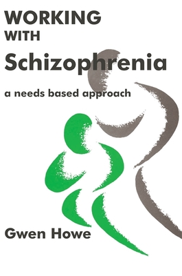 Working with Schizophrenia: A Needs Based Approach - Howe, Gwen