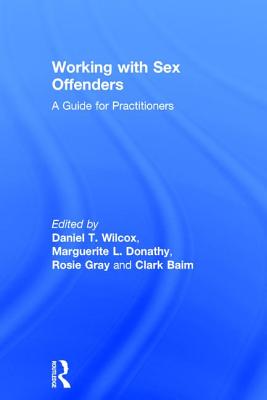 Working with Sex Offenders: A Guide for Practitioners - Wilcox, Daniel (Editor), and Donathy, Marguerite (Editor), and Gray, Rosie (Editor)