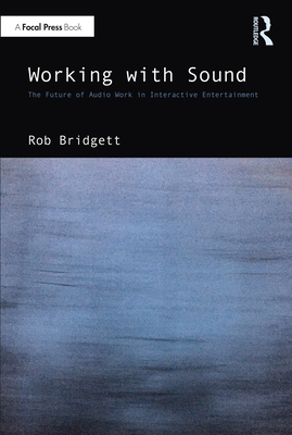Working with Sound: The Future of Audio Work in Interactive Entertainment - Bridgett, Rob